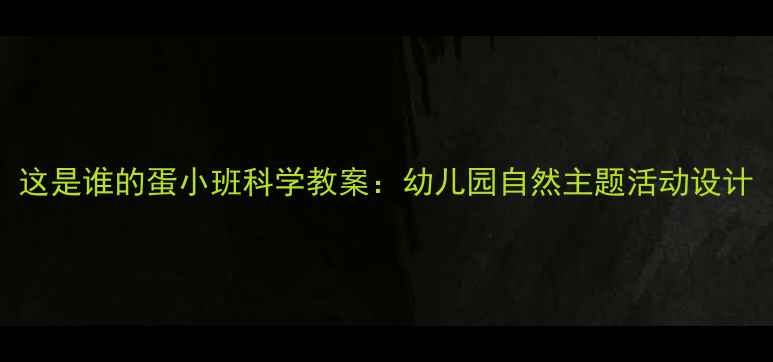 图片 这是谁的蛋小班科学教案：幼儿园自然主题活动设计