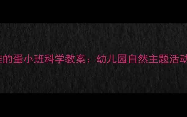 图片 这是谁的蛋小班科学教案：幼儿园自然主题活动设计1