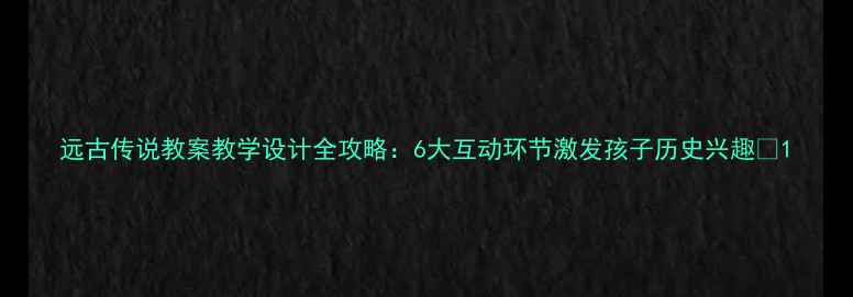 图片 远古传说教案教学设计全攻略：6大互动环节激发孩子历史兴趣✨1