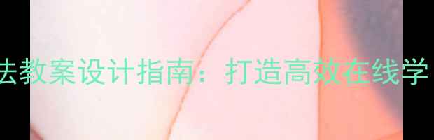 图片 远程教育四环教学法教案设计指南：打造高效在线学习闭环的实操方案2