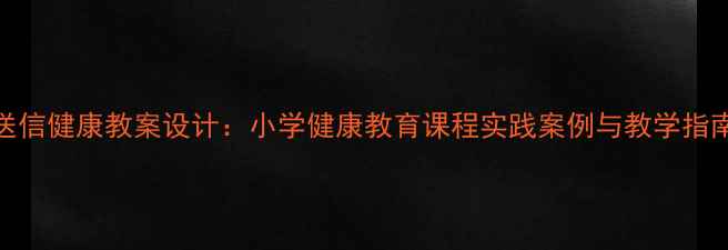 图片 送信健康教案设计：小学健康教育课程实践案例与教学指南
