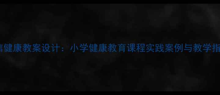 图片 送信健康教案设计：小学健康教育课程实践案例与教学指南1