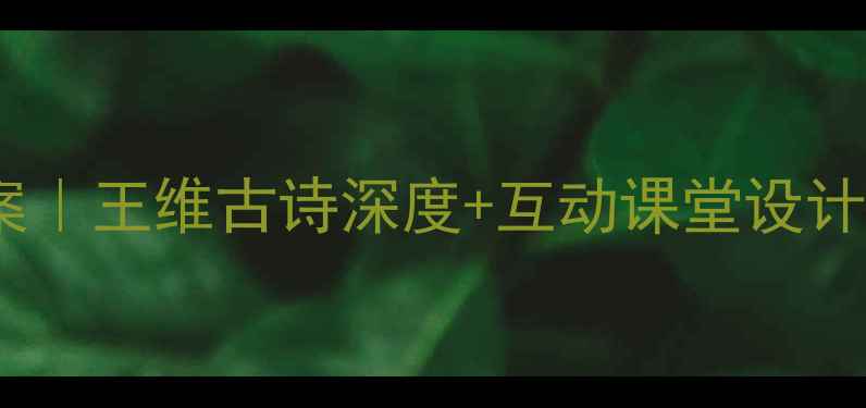 图片 送元二使安西教案｜王维古诗深度+互动课堂设计（附课件模板）1