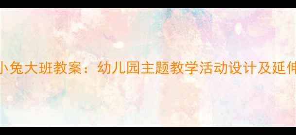 图片 逃家小兔大班教案：幼儿园主题教学活动设计及延伸游戏