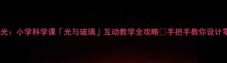 图片 透过玻璃的光：小学科学课「光与玻璃」互动教学全攻略✨手把手教你设计零基础实验2