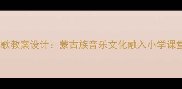 图片 那达慕之歌教案设计：蒙古族音乐文化融入小学课堂的实践2