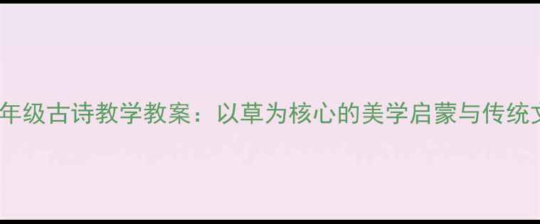 图片 部编版一年级古诗教学教案：以草为核心的美学启蒙与传统文化传承1