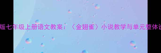图片 部编版七年级上册语文教案：〈金翅雀〉小说教学与单元整体设计1