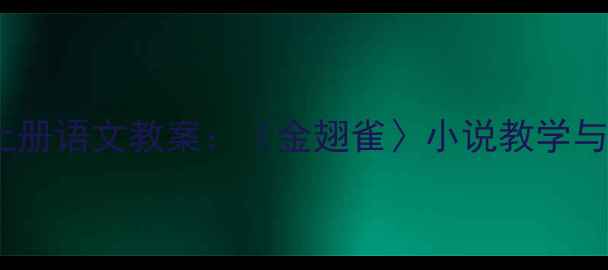 图片 部编版七年级上册语文教案：〈金翅雀〉小说教学与单元整体设计2
