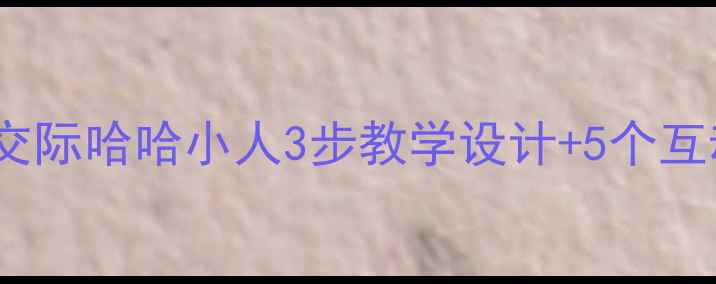 图片 部编版三年级下册口语交际哈哈小人3步教学设计+5个互动游戏（附教学反思）2