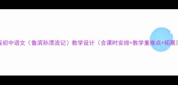 图片 部编版初中语文〈鲁滨孙漂流记〉教学设计（含课时安排+教学重难点+拓展活动）