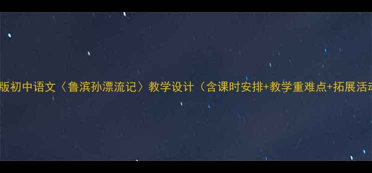 图片 部编版初中语文〈鲁滨孙漂流记〉教学设计（含课时安排+教学重难点+拓展活动）2