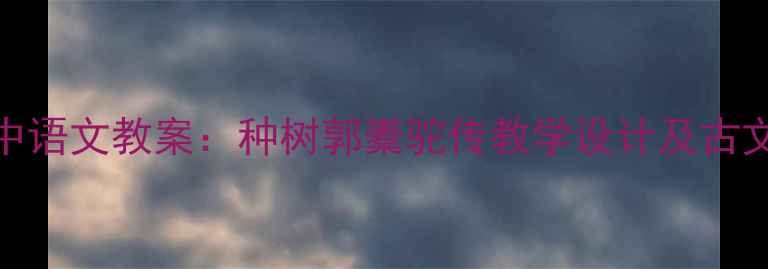 图片 部编版初中语文教案：种树郭橐驼传教学设计及古文阅读策略