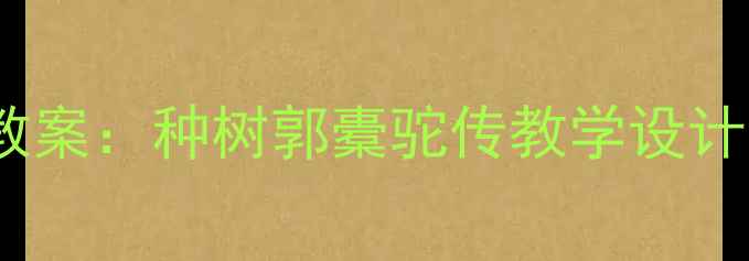 图片 部编版初中语文教案：种树郭橐驼传教学设计及古文阅读策略2
