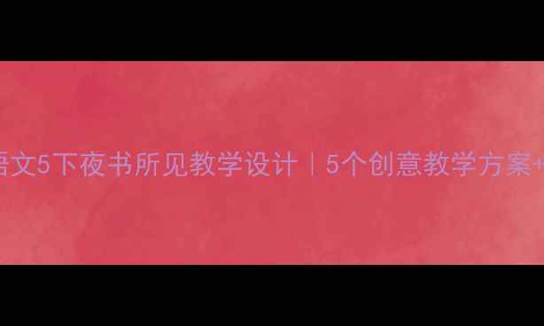 图片 部编版小学语文5下夜书所见教学设计｜5个创意教学方案+配套资源✨1