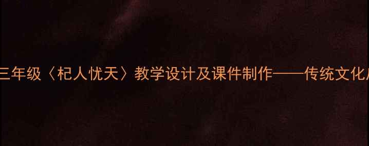 图片 部编版小学语文三年级〈杞人忧天〉教学设计及课件制作——传统文化启蒙课教学方案2
