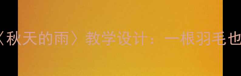 图片 部编版小学语文三年级上册〈秋天的雨〉教学设计：一根羽毛也不能动的细节描写教学策略1