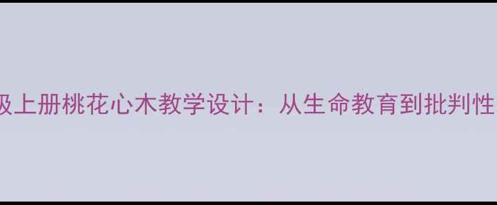 图片 部编版小学语文三年级上册桃花心木教学设计：从生命教育到批判性思维培养的完整方案1
