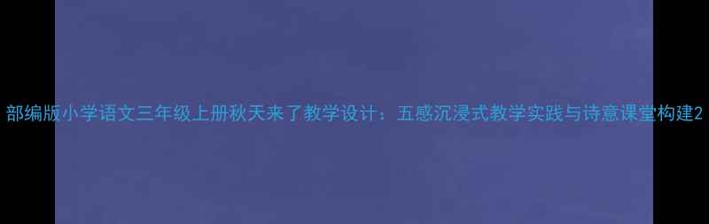 图片 部编版小学语文三年级上册秋天来了教学设计：五感沉浸式教学实践与诗意课堂构建2