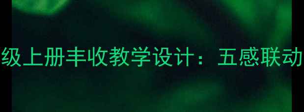 图片 部编版小学语文五年级上册丰收教学设计：五感联动下的场景化教学策略