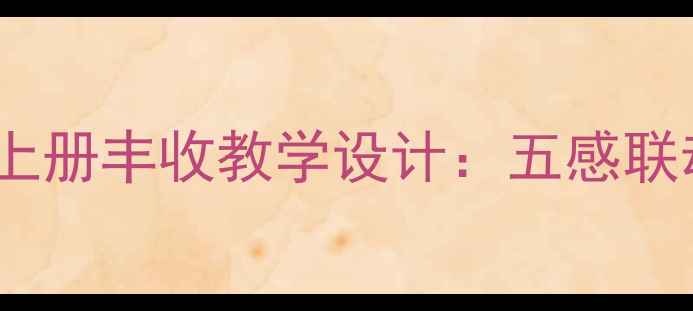 图片 部编版小学语文五年级上册丰收教学设计：五感联动下的场景化教学策略1
