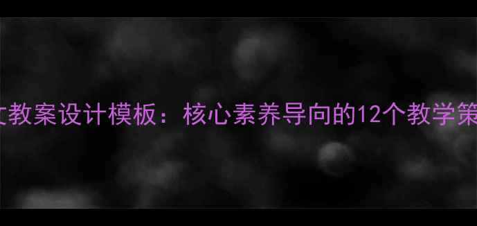 图片 部编版小学语文教案设计模板：核心素养导向的12个教学策略与实战案例1