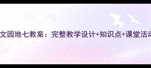 图片 部编语文园地七教案：完整教学设计+知识点+课堂活动方案2