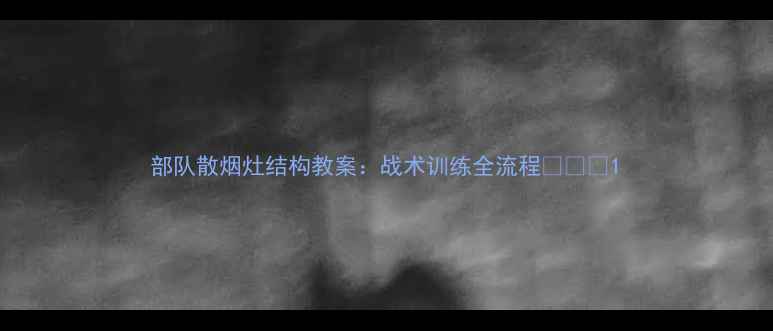 图片 部队散烟灶结构教案：战术训练全流程🔥🛡️1