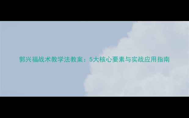 图片 郭兴福战术教学法教案：5大核心要素与实战应用指南
