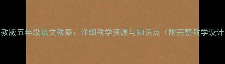 图片 鄂教版五年级语文教案：详细教学资源与知识点（附完整教学设计）