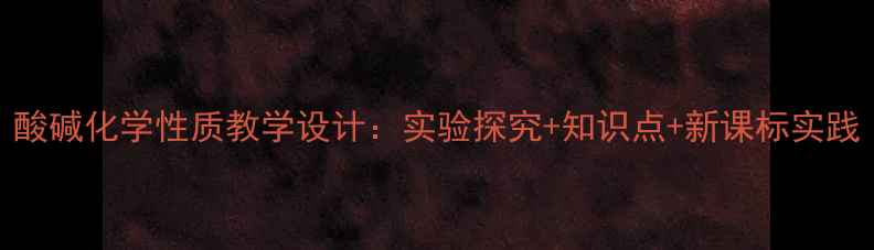 图片 酸碱化学性质教学设计：实验探究+知识点+新课标实践