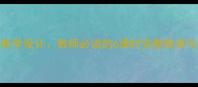 图片 醉翁亭记高效教学设计：教师必读的6课时完整教案与课堂实施策略