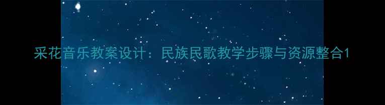 图片 采花音乐教案设计：民族民歌教学步骤与资源整合1