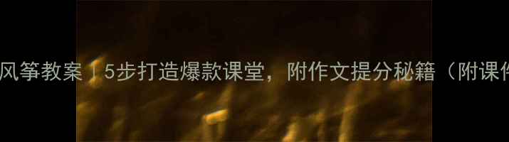 图片 金波风筝教案｜5步打造爆款课堂，附作文提分秘籍（附课件）1
