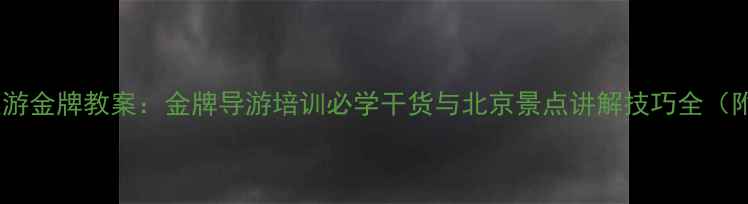 图片 金牌导游北京深度游金牌教案：金牌导游培训必学干货与北京景点讲解技巧全（附实用话术模板）2