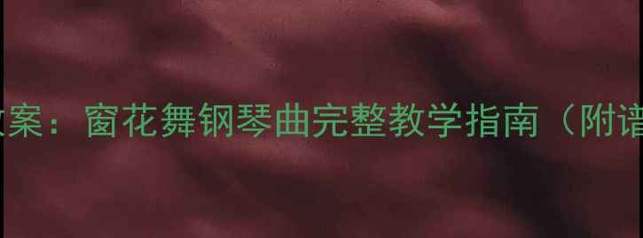 图片 钢琴教学教案：窗花舞钢琴曲完整教学指南（附谱例+技巧）