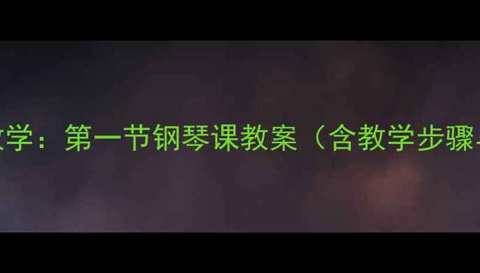 图片 钢琴零基础教学：第一节钢琴课教案（含教学步骤与注意事项）