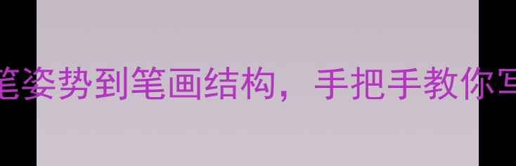 图片 钢笔字教学指南：从握笔姿势到笔画结构，手把手教你写出规范工整的硬笔书法