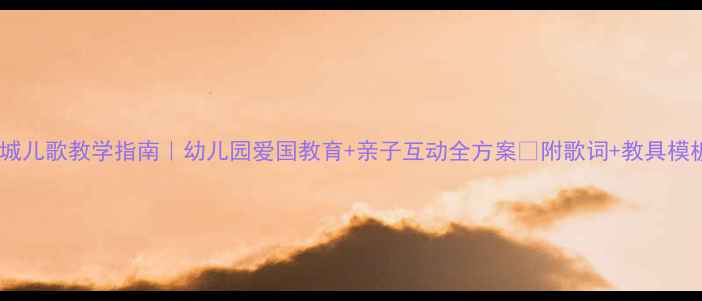 图片 长城儿歌教学指南｜幼儿园爱国教育+亲子互动全方案✨附歌词+教具模板1