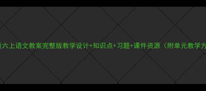 图片 长春版六上语文教案完整版教学设计+知识点+习题+课件资源（附单元教学方案）1