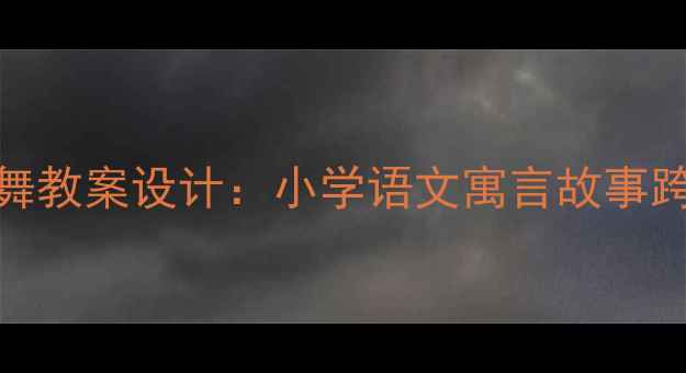 图片 长颈鹿不会跳舞教案设计：小学语文寓言故事跨学科教学方案