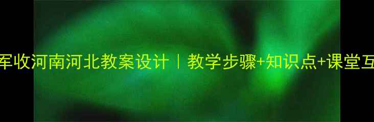图片 闻官军收河南河北教案设计｜教学步骤+知识点+课堂互动全