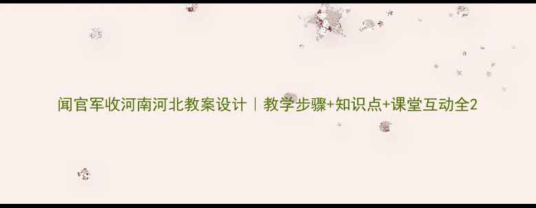 图片 闻官军收河南河北教案设计｜教学步骤+知识点+课堂互动全2