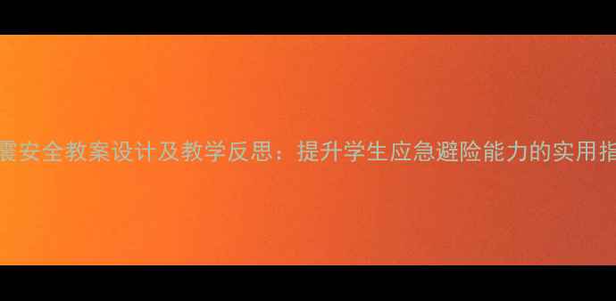 图片 防震安全教案设计及教学反思：提升学生应急避险能力的实用指南