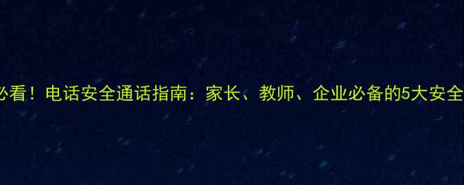 图片 防骗必看！电话安全通话指南：家长、教师、企业必备的5大安全策略1