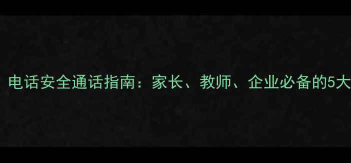 图片 防骗必看！电话安全通话指南：家长、教师、企业必备的5大安全策略2