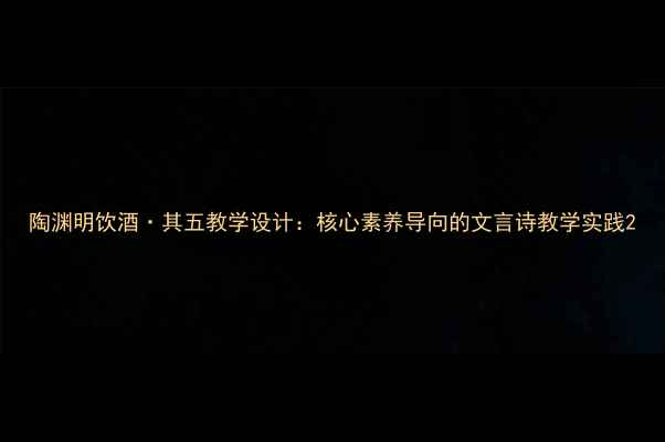 图片 陶渊明饮酒·其五教学设计：核心素养导向的文言诗教学实践2