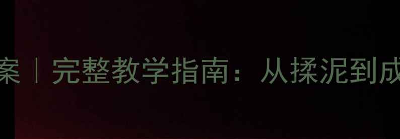 图片 陶艺烧制工艺教案｜完整教学指南：从揉泥到成品的全流程步骤