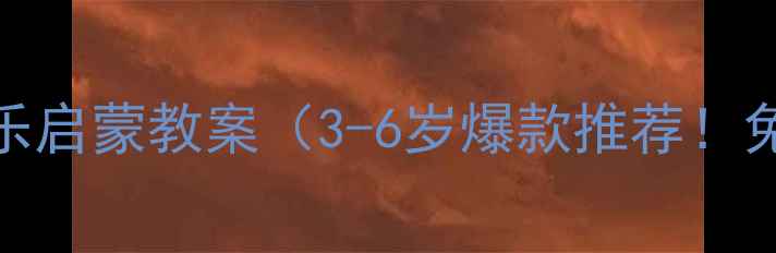图片 雪域天音少儿音乐启蒙教案（3-6岁爆款推荐！免费获取完整版）