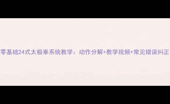 图片 零基础24式太极拳系统教学：动作分解+教学视频+常见错误纠正